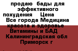 продаю  бады для эффективного похудения  › Цена ­ 2 000 - Все города Медицина, красота и здоровье » Витамины и БАД   . Калининградская обл.,Приморск г.